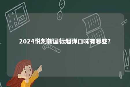 2024悦刻新国标烟弹口味有哪些	�？ 